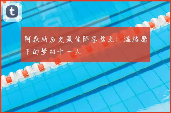 阿森纳历史最佳阵容盘点:温格麾下的梦幻十一人