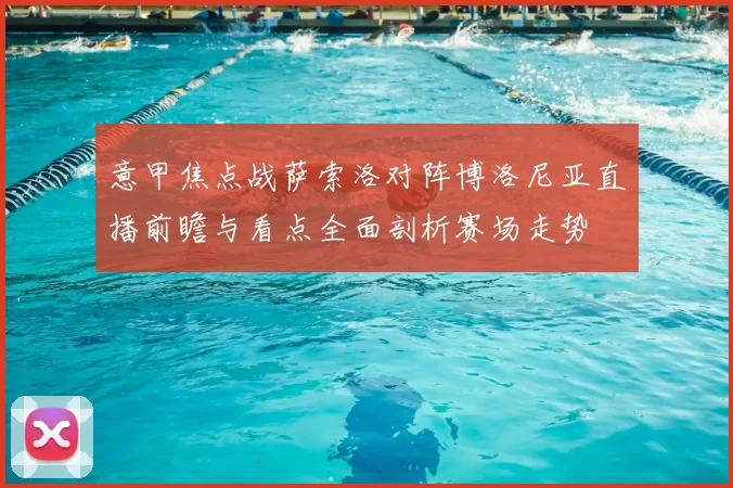 意甲焦点战萨索洛对阵博洛尼亚直播前瞻与看点全面剖析赛场走势