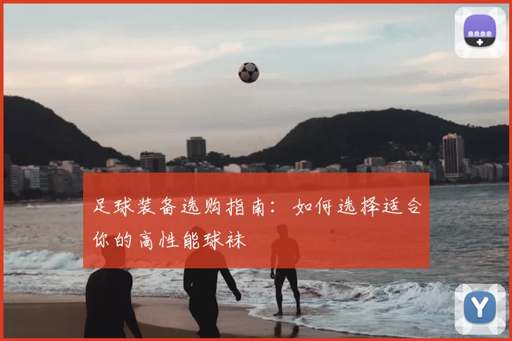 足球装备选购指南：如何选择适合你的高性能球袜