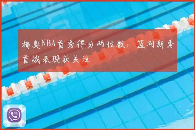 梅奥NBA首秀得分两位数，篮网新秀首战表现获关注