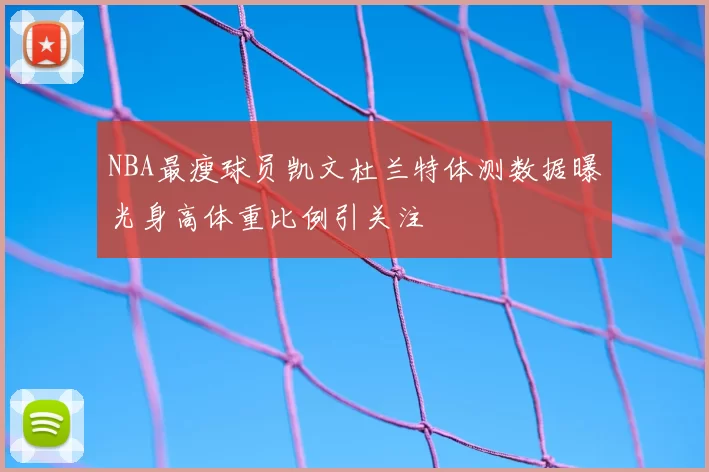NBA最瘦球员凯文杜兰特体测数据曝光身高体重比例引关注